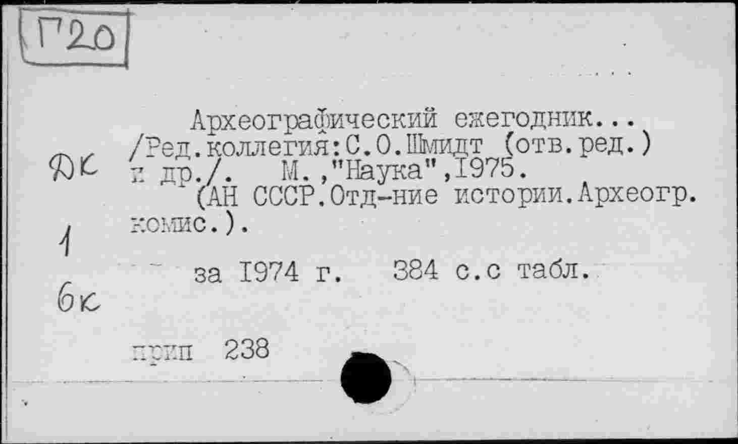 ﻿Археографический ежегодник...
Ред.коллегия:С.0.Шмидт (отв.ред.) до./. М./’Наука",1975.
* (АН СССР.Отд-ние истории.Археогр. омис.).
за 1974 г. 384 с.с табл.
гип 238